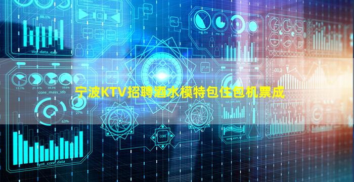 宁波KTV招聘酒水模特包住包机票成